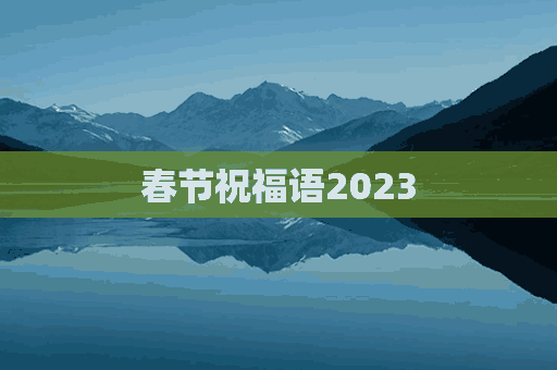 春节祝福语2023(春节祝福语2023简短)